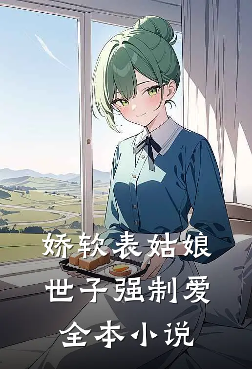 娇软表姑娘，世子强制爱全本小说