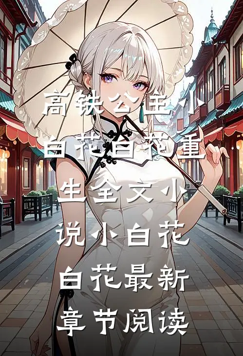 高铁公主小白花白花重生全文小说小白花白花最新章节阅读