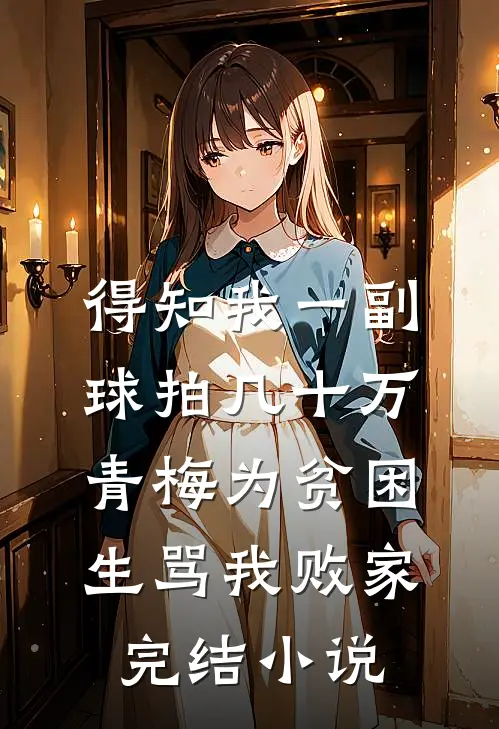 得知我一副球拍几十万，青梅为贫困生骂我败家完结小说