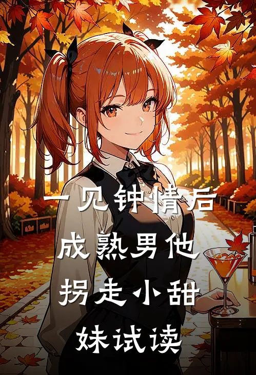 一见钟情后，成熟男他拐走小甜妹试读