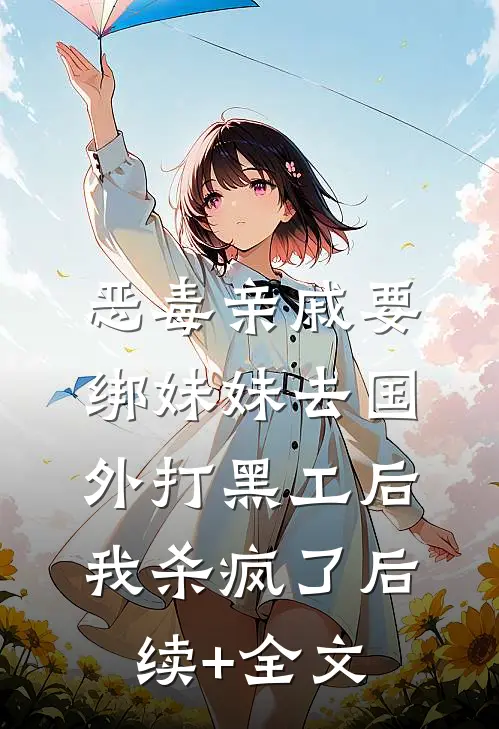 恶毒亲戚要绑妹妹去国外打黑工后，我杀疯了后续+全文