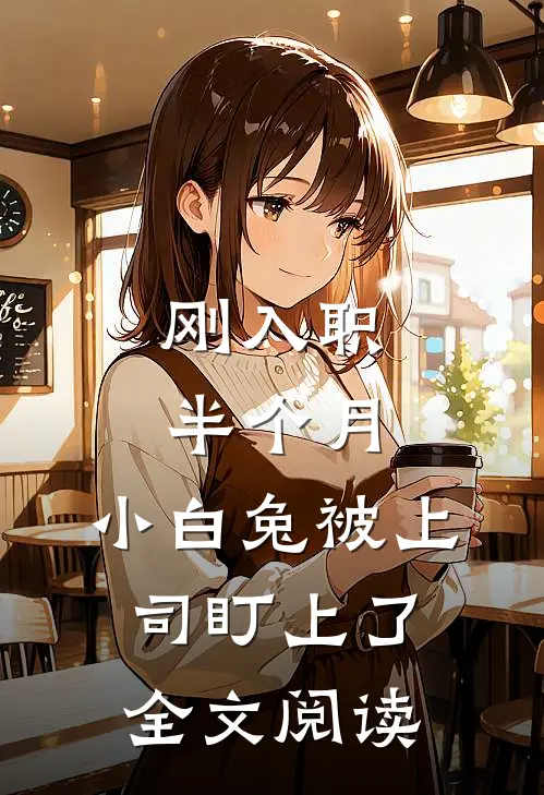刚入职半个月，小白兔被上司盯上了全文阅读