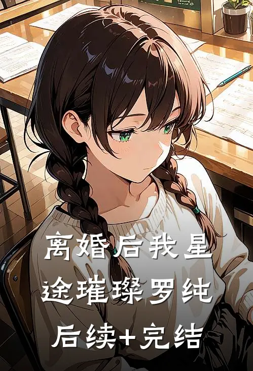 离婚后我星途璀璨罗纯后续+完结