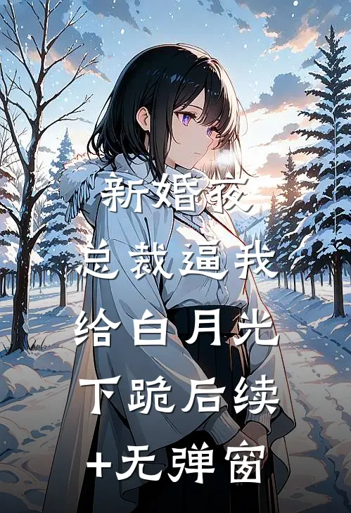 新婚夜，总裁逼我给白月光下跪后续+无弹窗