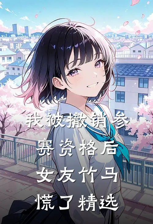 我被撤销参赛资格后，女友竹马慌了精选
