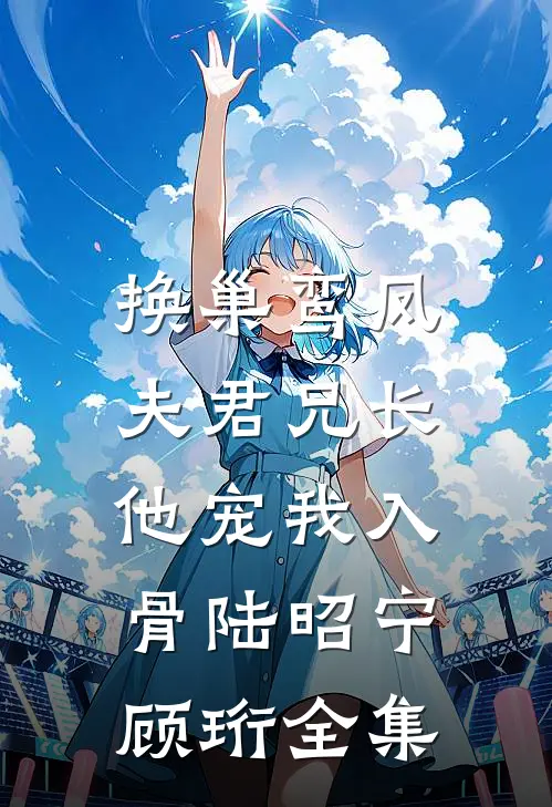 换巢鸾凤：夫君兄长，他宠我入骨陆昭宁顾珩全集