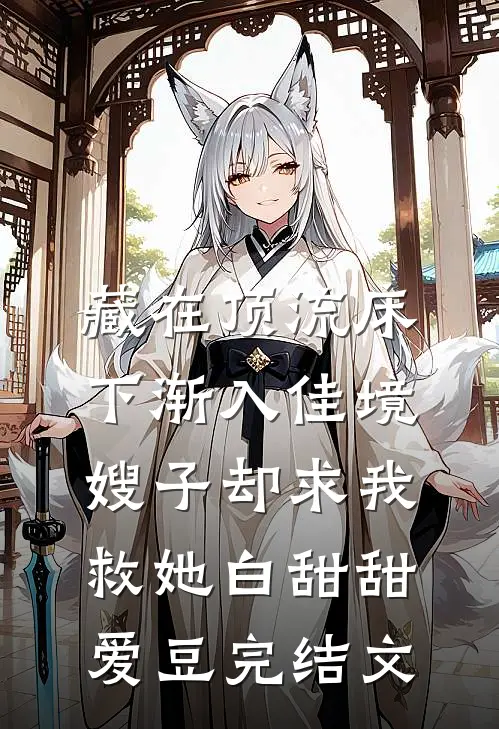 藏在顶流床下渐入佳境，嫂子却求我救她白甜甜爱豆完结文
