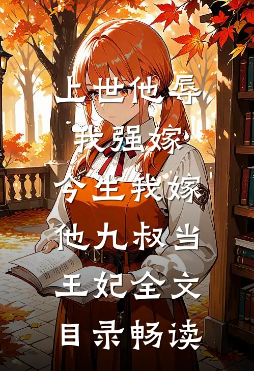 上世他辱我强嫁，今生我嫁他九叔当王妃全文目录畅读