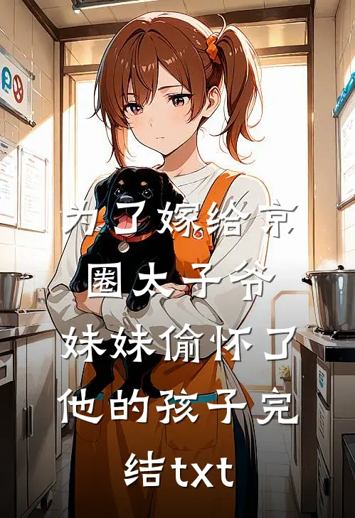 为了嫁给京圈太子爷，妹妹偷怀了他的孩子完结txt
