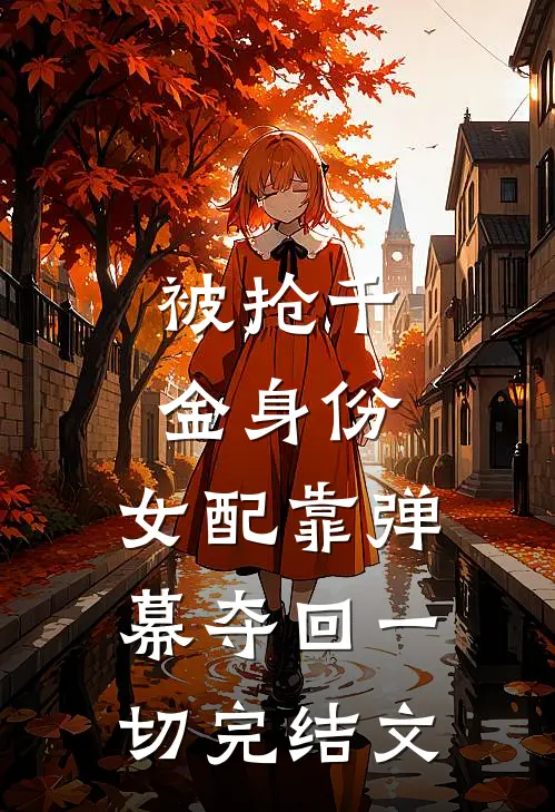 被抢千金身份，女配靠弹幕夺回一切完结文