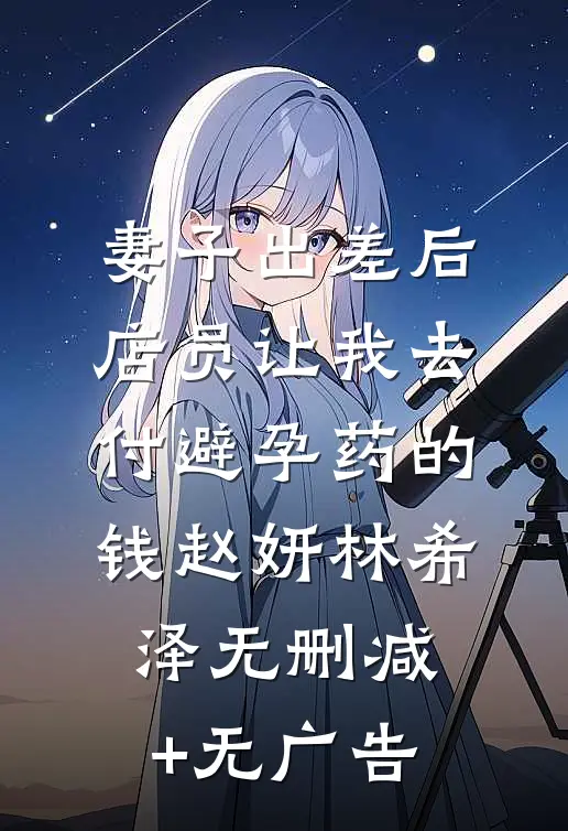 妻子出差后，店员让我去付避孕药的钱赵妍林希泽无删减+无广告