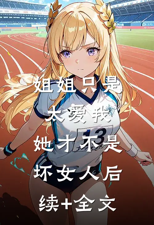 姐姐只是太爱我，她才不是坏女人后续+全文