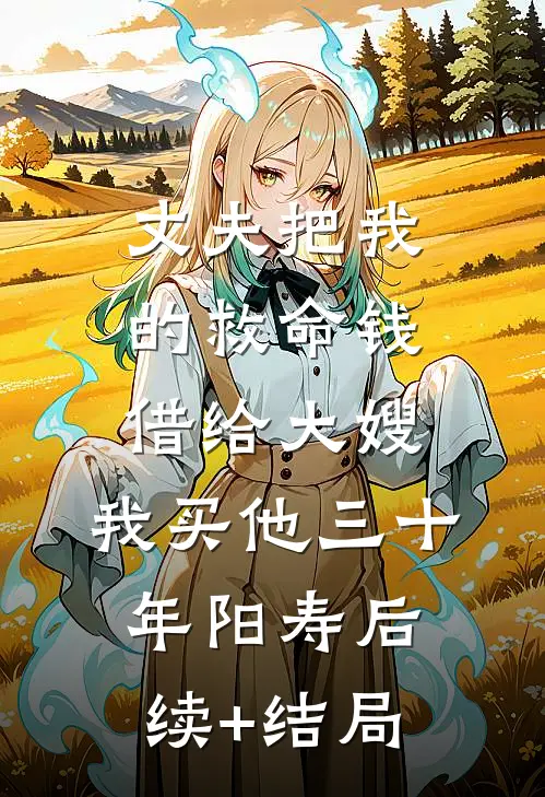 丈夫把我的救命钱借给大嫂，我买他三十年阳寿后续+结局