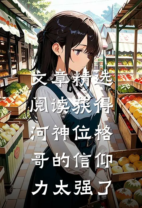 文章精选阅读获得河神位格，哥的信仰力太强了