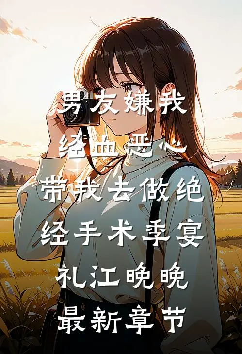 男友嫌我经血恶心，带我去做绝经手术季宴礼江晚晚最新章节