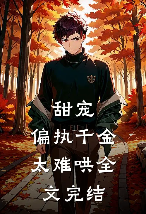 甜宠：偏执千金太难哄全文完结