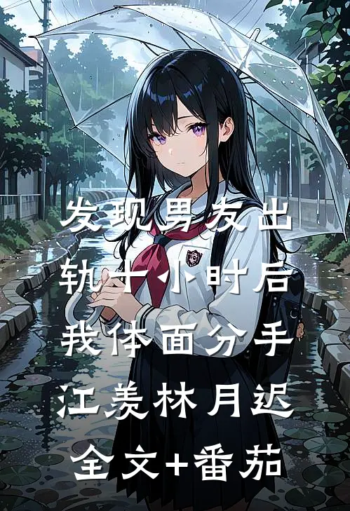 发现男友出轨十小时后，我体面分手江羡林月迟全文+番茄