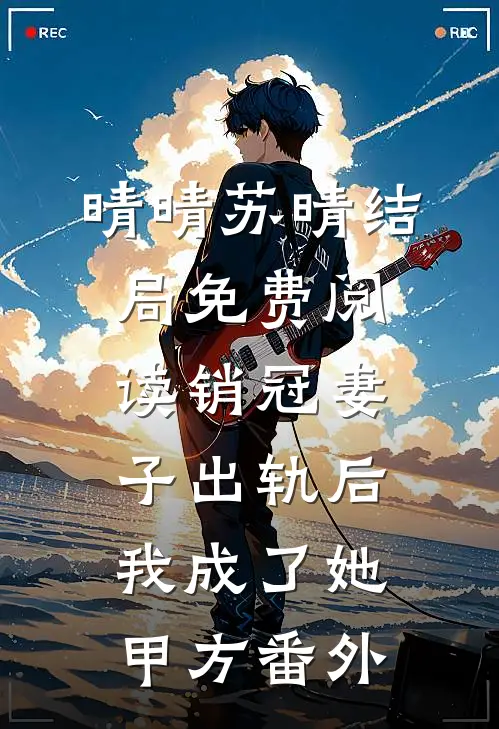 晴晴苏晴结局免费阅读销冠妻子出轨后，我成了她甲方番外