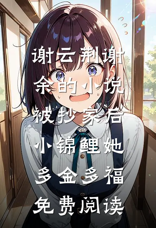 谢云荆谢余的小说被抄家后，小锦鲤她多金多福免费阅读