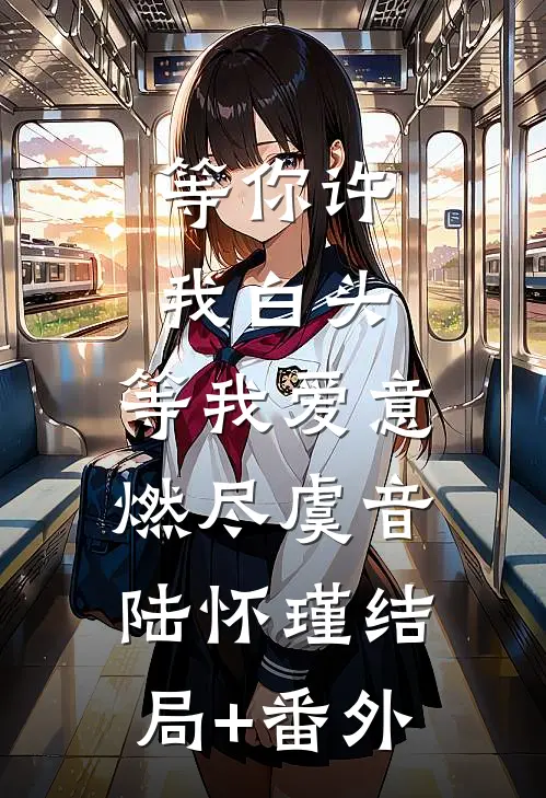 等你许我白头，等我爱意燃尽虞音陆怀瑾结局+番外
