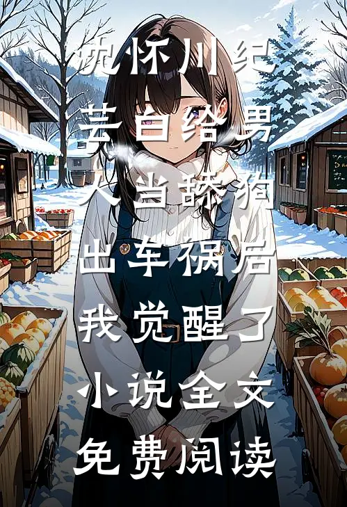 沈怀川纪芸白给男人当舔狗出车祸后，我觉醒了小说全文免费阅读