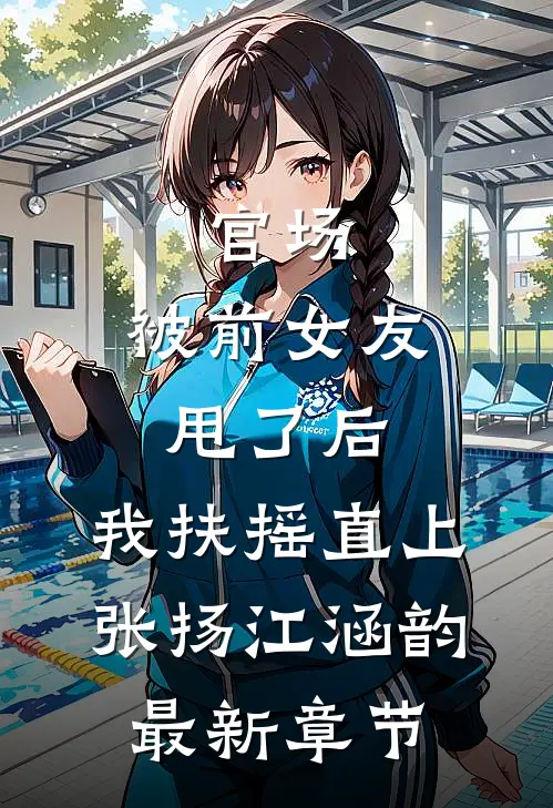 官场：被前女友甩了后，我扶摇直上张扬江涵韵最新章节
