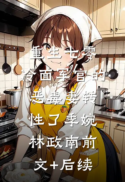 重生七零，冷面军官的恶毒妻转性了季婉林政南前文+后续