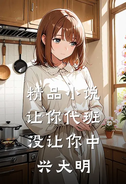 精品小说让你代班，没让你中兴大明
