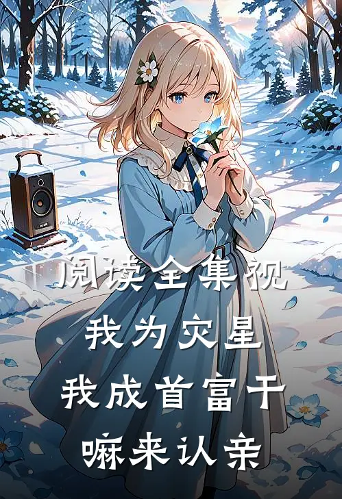 阅读全集视我为灾星，我成首富干嘛来认亲
