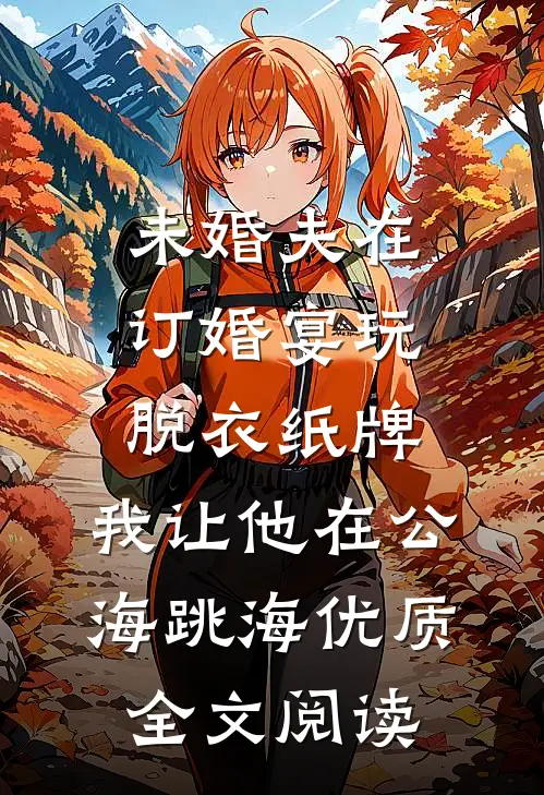 未婚夫在订婚宴玩脱衣纸牌，我让他在公海跳海优质全文阅读