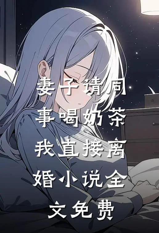 妻子请同事喝奶茶，我直接离婚小说全文免费
