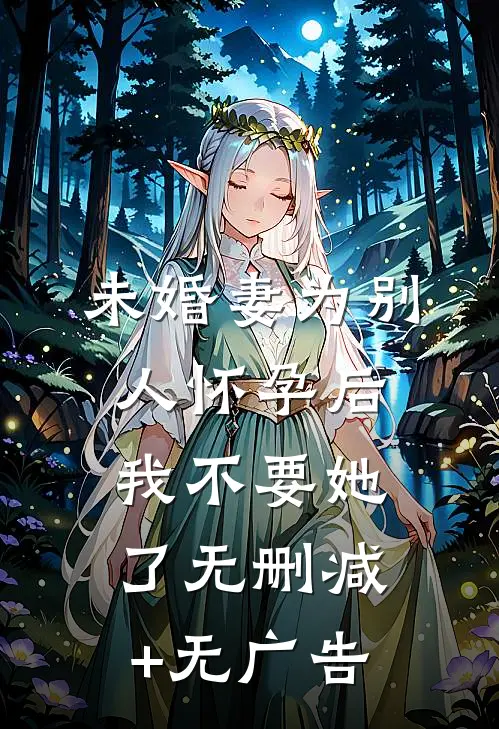 未婚妻为别人怀孕后，我不要她了无删减+无广告