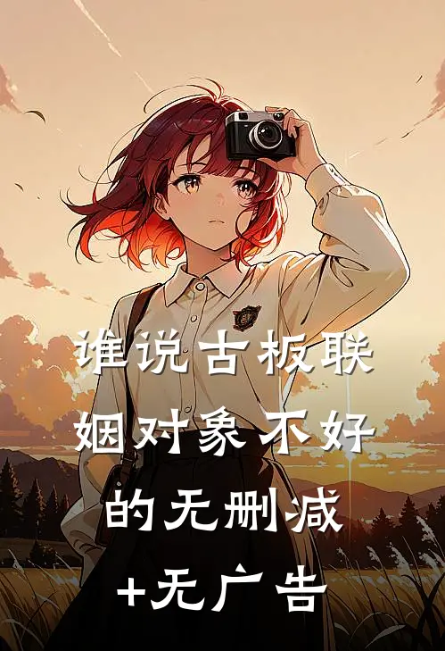 谁说古板联姻对象不好的无删减+无广告