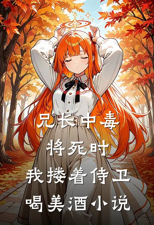 兄长中毒将死时，我搂着侍卫喝美酒小说
