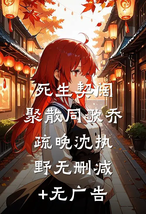 死生契阔，聚散同歌乔疏晚沈执野无删减+无广告