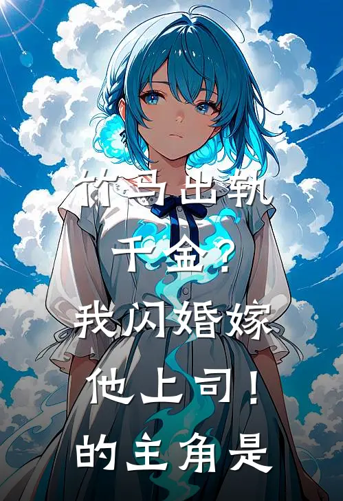 竹马出轨千金？我闪婚嫁他上司！的主角是