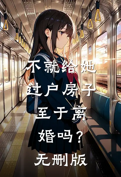 不就给她过户房子，至于离婚吗？无删版