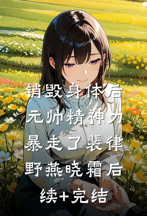 销毁身体后，元帅精神力暴走了裴律野燕晓霜后续+完结