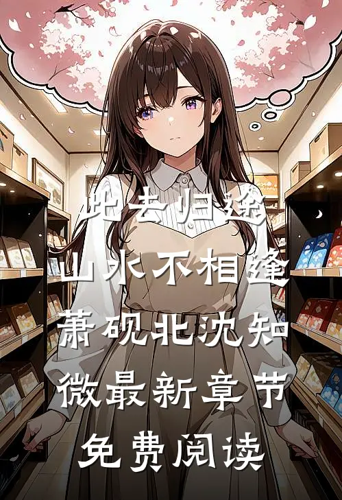 此去归途，山水不相逢萧砚北沈知微最新章节免费阅读