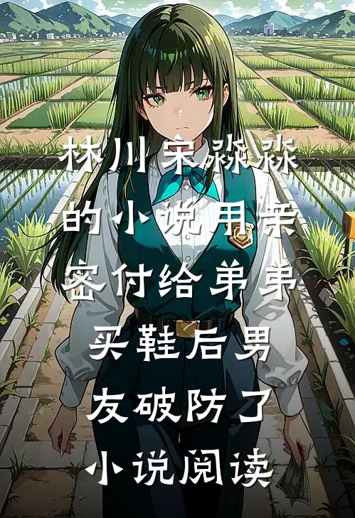 林川宋淼淼的小说用亲密付给弟弟买鞋后男友破防了小说阅读