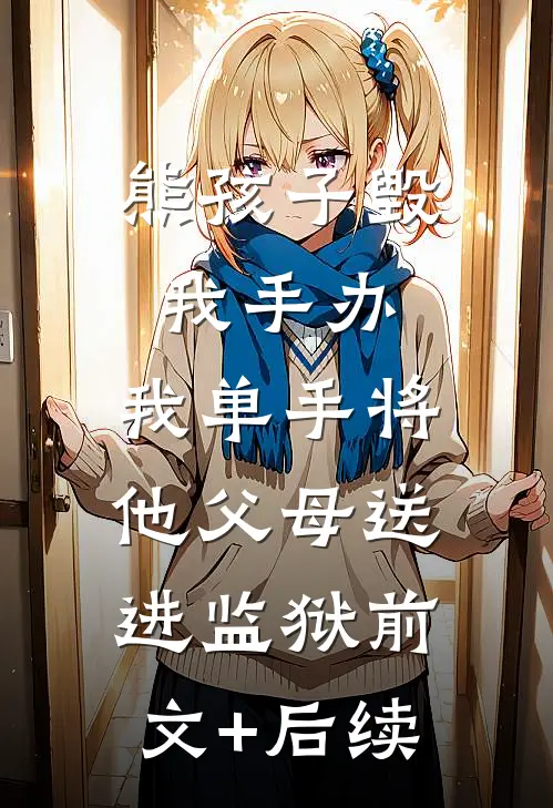 熊孩子毁我手办，我单手将他父母送进监狱前文+后续