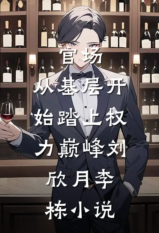 官场：从基层开始踏上权力巅峰刘欣月李栋小说