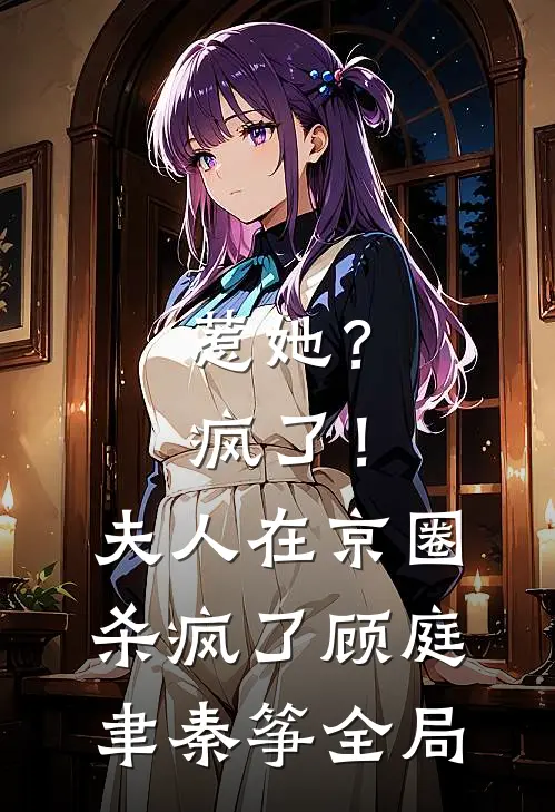 惹她？疯了！夫人在京圈杀疯了顾庭聿秦筝全局