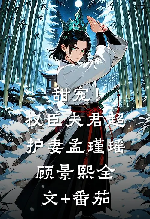 甜宠！权臣夫君超护妻孟瑾瑶顾景熙全文+番茄