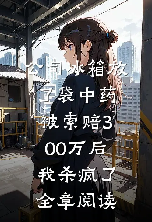 公司冰箱放了袋中药，被索赔300万后我杀疯了全章阅读