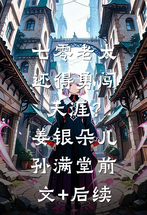七零老太，还得勇闯天涯？姜银朵儿孙满堂前文+后续