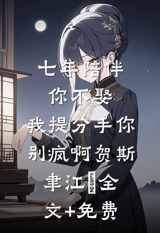 七年陪伴你不娶，我提分手你别疯啊贺斯聿江妧全文+免费