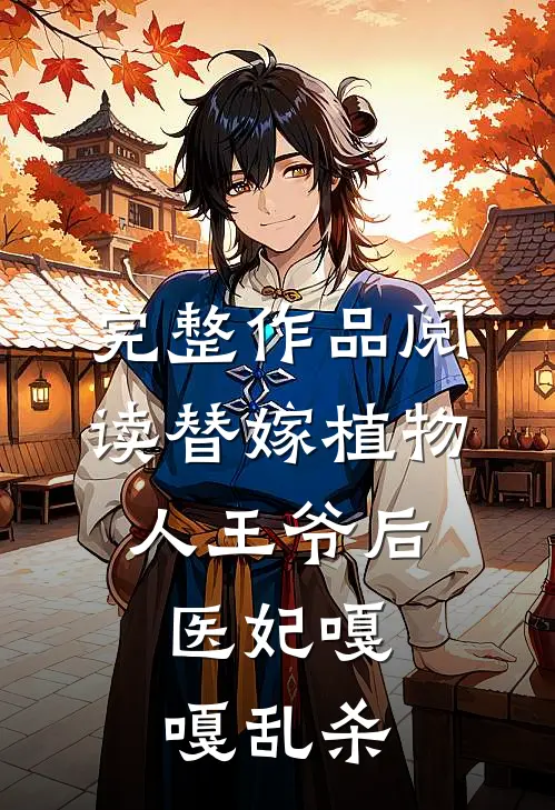 完整作品阅读替嫁植物人王爷后，医妃嘎嘎乱杀