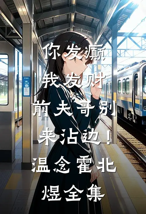 你发癫我发财，前夫哥别来沾边！温念霍北煜 全集