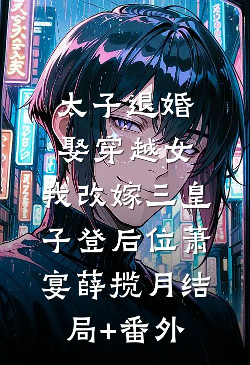 太子退婚娶穿越女，我改嫁三皇子登后位萧宴薛揽月结局+番外